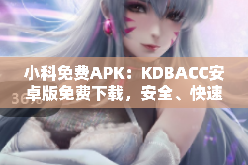 小科免費APK：KDBACC安卓版免費下載，安全、快速、便捷