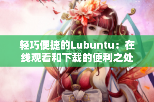 輕巧便捷的Lubuntu：在線觀看和下載的便利之處