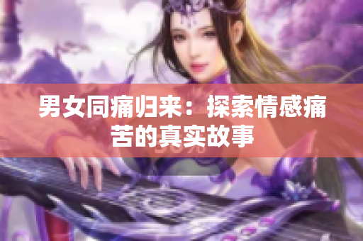 男女同痛歸來：探索情感痛苦的真實(shí)故事