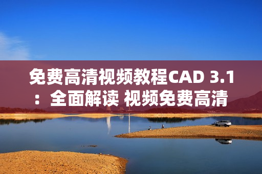 免費(fèi)高清視頻教程CAD 3.1：全面解讀 視頻免費(fèi)高清 全面學(xué)習(xí)3.1 cad