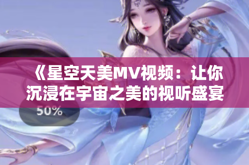 《星空天美MV視頻：讓你沉浸在宇宙之美的視聽盛宴》