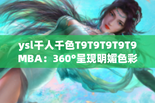 ysl千人千色T9T9T9T9T9MBA：360°呈現(xiàn)明媚色彩，打造多姿多彩妝容