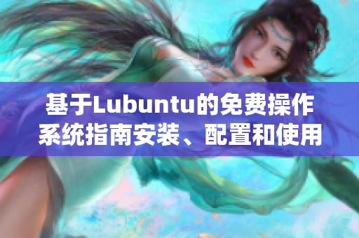 基于Lubuntu的免費(fèi)操作系統(tǒng)指南安裝、配置和使用技巧