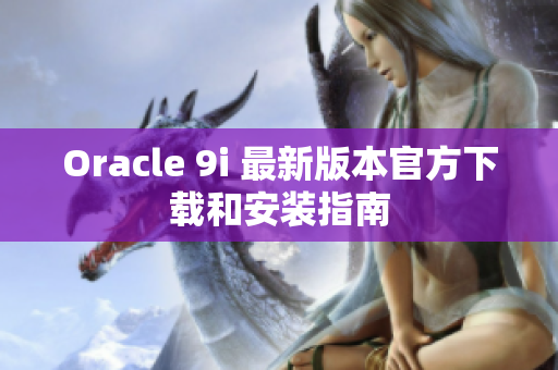 Oracle 9i 最新版本官方下載和安裝指南