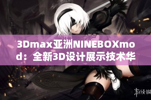 3Dmax亞洲NINEBOXmod：全新3D設(shè)計展示技術(shù)華麗亮相