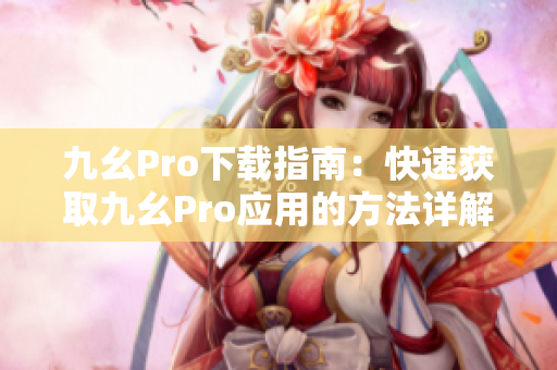 九幺Pro下載指南：快速獲取九幺Pro應(yīng)用的方法詳解