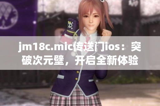 jm18c.mic傳送門(mén)ios：突破次元壁，開(kāi)啟全新體驗(yàn)