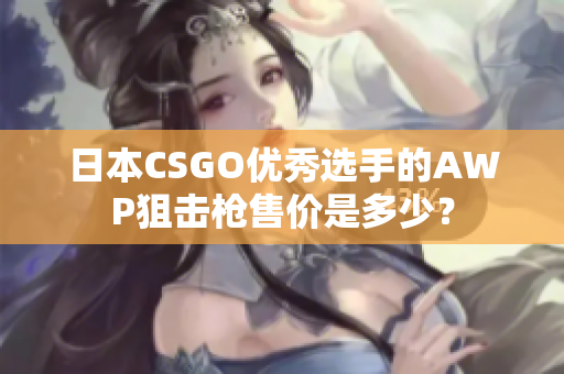 日本CSGO優(yōu)秀選手的AWP狙擊槍售價(jià)是多少？