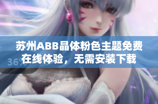 蘇州ABB晶體粉色主題免費(fèi)在線體驗(yàn)，無需安裝下載