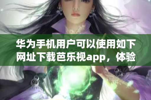 華為手機用戶可以使用如下網址下載芭樂視app，體驗豐富的視頻內容。