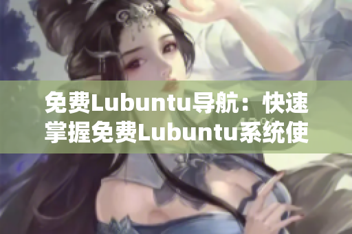 免費(fèi)Lubuntu導(dǎo)航：快速掌握免費(fèi)Lubuntu系統(tǒng)使用技巧