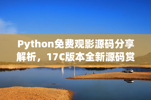 Python免費(fèi)觀影源碼分享解析，17C版本全新源碼賞析