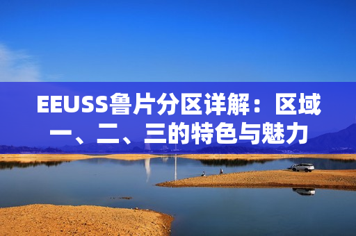 EEUSS魯片分區(qū)詳解：區(qū)域一、二、三的特色與魅力