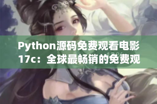 Python源碼免費(fèi)觀(guān)看電影17c：全球最暢銷(xiāo)的免費(fèi)觀(guān)看電影源碼分享