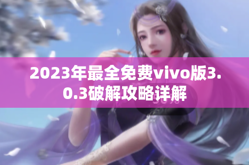 2023年最全免費vivo版3.0.3破解攻略詳解