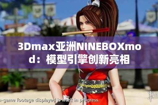 3Dmax亞洲NINEBOXmod：模型引擎創(chuàng)新亮相