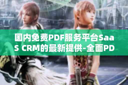 國(guó)內(nèi)免費(fèi)PDF服務(wù)平臺(tái)SaaS CRM的最新提供-全面PDF功能免費(fèi)下載