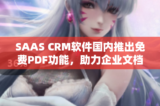 SAAS CRM軟件國(guó)內(nèi)推出免費(fèi)PDF功能，助力企業(yè)文檔管理