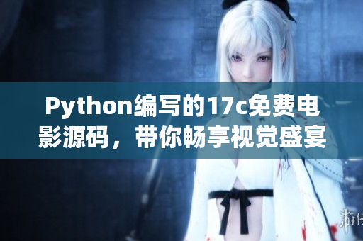 Python編寫(xiě)的17c免費(fèi)電影源碼，帶你暢享視覺(jué)盛宴