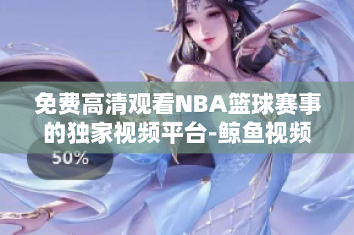 免費(fèi)高清觀看NBA籃球賽事的獨(dú)家視頻平臺-鯨魚視頻