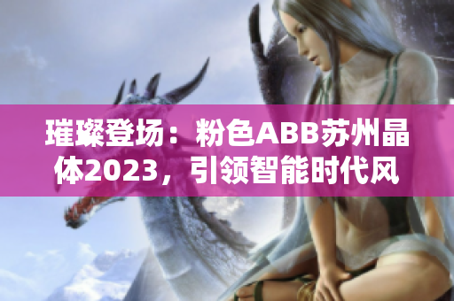 璀璨登場：粉色ABB蘇州晶體2023，引領(lǐng)智能時(shí)代風(fēng)潮