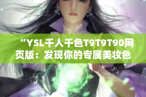 “YSL千人千色T9T9T90網(wǎng)頁版：發(fā)現(xiàn)你的專屬美妝色彩”