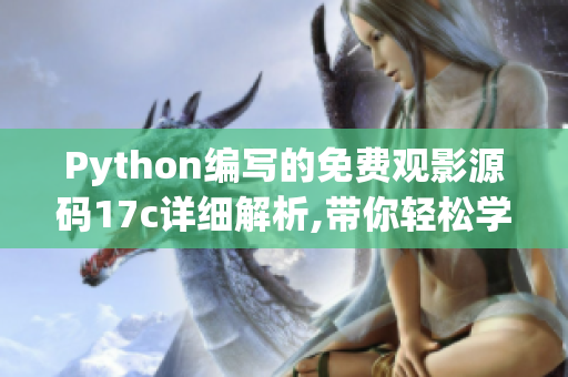 Python編寫的免費(fèi)觀影源碼17c詳細(xì)解析,帶你輕松學(xué)會(huì)