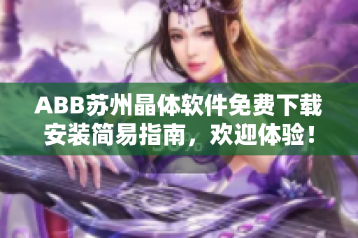 ABB蘇州晶體軟件免費下載安裝簡易指南，歡迎體驗！