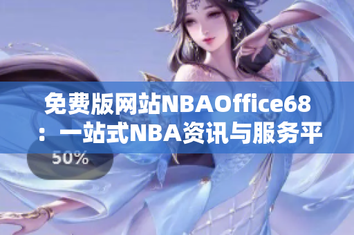 免費版網(wǎng)站NBAOffice68：一站式NBA資訊與服務(wù)平臺