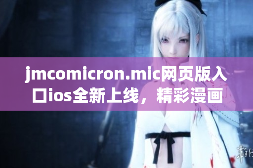 jmcomicron.mic網頁版入口ios全新上線，精彩漫畫隨時觀看