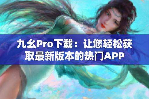 九幺Pro下載：讓您輕松獲取最新版本的熱門(mén)APP