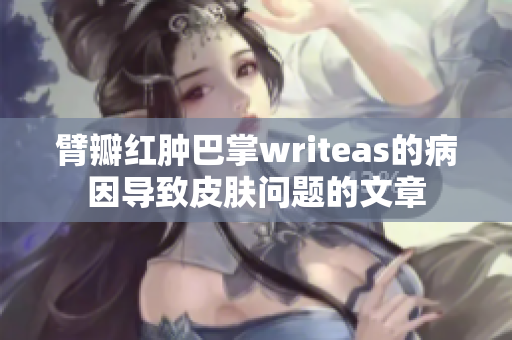 臂瓣紅腫巴掌writeas的病因?qū)е缕つw問題的文章