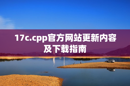 17c.cpp官方網(wǎng)站更新內(nèi)容及下載指南