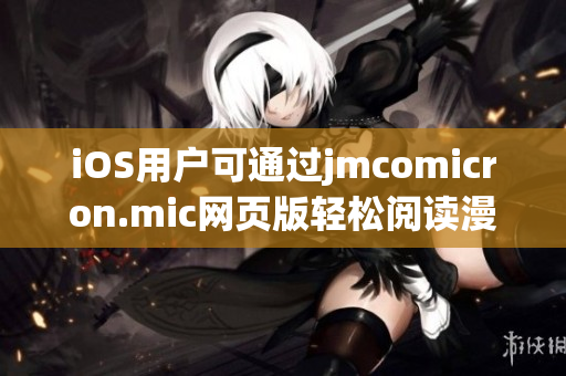 iOS用戶可通過jmcomicron.mic網(wǎng)頁版輕松閱讀漫畫，盡情享受獨(dú)特樂趣