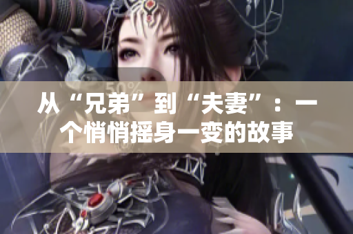 從“兄弟”到“夫妻”：一個悄悄搖身一變的故事