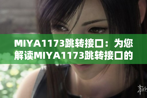 MIYA1173跳轉(zhuǎn)接口：為您解讀MIYA1173跳轉(zhuǎn)接口的功能與使用方法