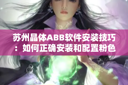 蘇州晶體ABB軟件安裝技巧：如何正確安裝和配置粉色主題的ABB軟件