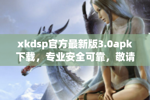 xkdsp官方最新版3.0apk下載，專業(yè)安全可靠，敬請期待