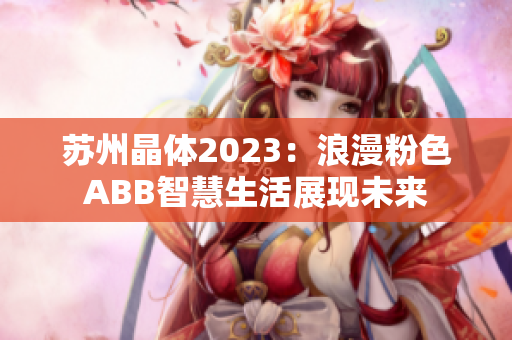 蘇州晶體2023：浪漫粉色ABB智慧生活展現(xiàn)未來