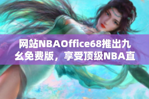 網(wǎng)站NBAOffice68推出九幺免費(fèi)版，享受頂級NBA直播！