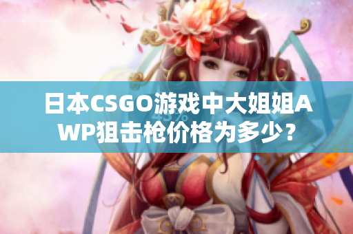 日本CSGO游戲中大姐姐AWP狙擊槍價(jià)格為多少？