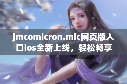 jmcomicron.mic網(wǎng)頁版入口ios全新上線，輕松暢享漫畫樂趣