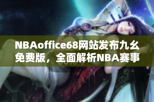 NBAoffice68網(wǎng)站發(fā)布九幺免費(fèi)版，全面解析NBA賽事報(bào)道