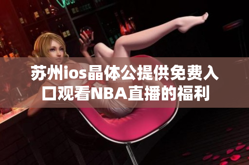 蘇州ios晶體公提供免費(fèi)入口觀看NBA直播的福利