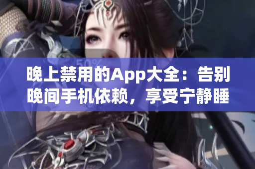 晚上禁用的App大全：告別晚間手機(jī)依賴，享受寧?kù)o睡眠！