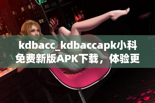 kdbacc_kdbaccapk小科免費新版APK下載，體驗更多功能