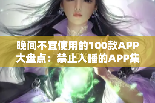 晚間不宜使用的100款A(yù)PP大盤點：禁止入睡的APP集錦