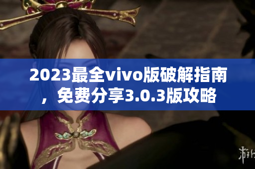 2023最全vivo版破解指南，免費(fèi)分享3.0.3版攻略