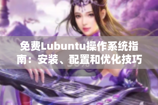 免費(fèi)Lubuntu操作系統(tǒng)指南：安裝、配置和優(yōu)化技巧分享