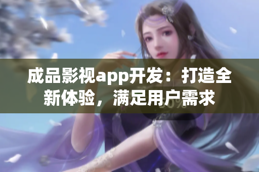 成品影視app開發(fā)：打造全新體驗(yàn)，滿足用戶需求